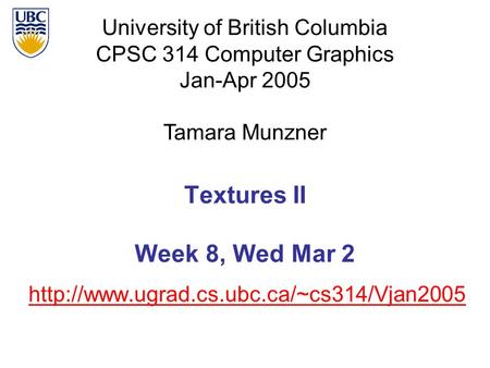 University of British Columbia CPSC 314 Computer Graphics Jan-Apr 2005 Tamara Munzner  Textures II Week 8, Wed.