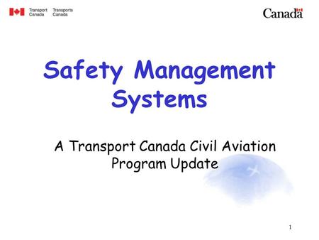 1 Safety Management Systems A Transport Canada Civil Aviation Program Update.