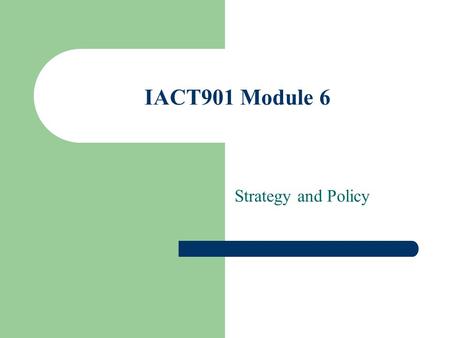 IACT901 Module 6 Strategy and Policy. IACT 901 Module 6 2 Strategy and Policy Strategy depicts HOW the Organisation's purpose & objectives are to be achieved.