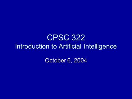 CPSC 322 Introduction to Artificial Intelligence October 6, 2004.