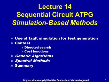 1 Lecture 14 Sequential Circuit ATPG Simulation-Based Methods n Use of fault simulation for test generation n Contest n Directed search n Cost functions.