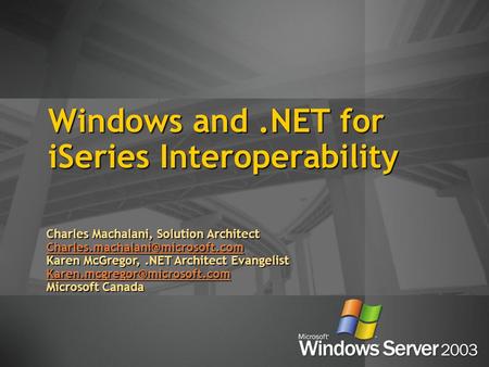 Windows and.NET for iSeries Interoperability Charles Machalani, Solution Architect Karen McGregor,.NET Architect Evangelist.