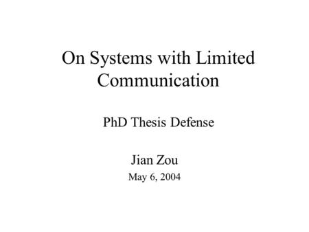 On Systems with Limited Communication PhD Thesis Defense Jian Zou May 6, 2004.