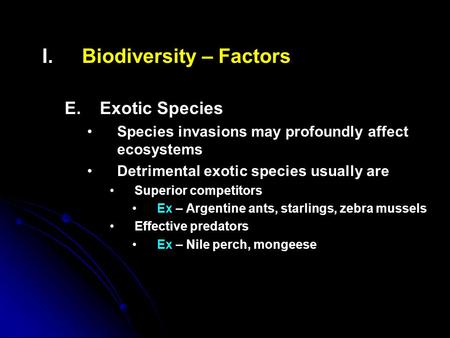 I. I.Biodiversity – Factors E. E.Exotic Species Species invasions may profoundly affect ecosystems Detrimental exotic species usually are Superior competitors.