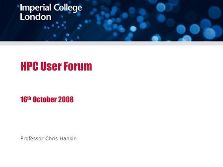 HPC User Forum 16 th October 2008 Professor Chris Hankin.