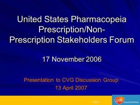 Page 1 United States Pharmacopeia Prescription/Non- Prescription Stakeholders Forum 17 November 2006 Presentation to CVG Discussion Group 13 April 2007.