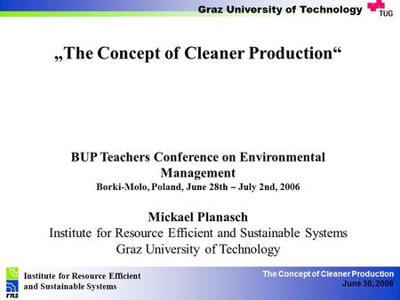 Institute for Resource Efficient and Sustainable Systems Graz University of Technology The Concept of Cleaner Production June 30, 2006 „The Concept of.