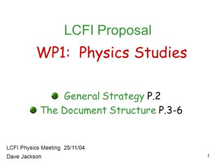 1 WP1: Physics Studies General Strategy P.2 The Document Structure P.3-6 LCFI Physics Meeting 25/11/04 LCFI Proposal Dave Jackson.
