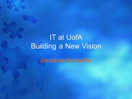 IT at UofA Building a New Vision Jonathan Schaeffer.
