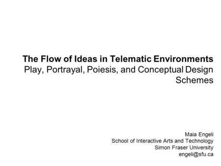 Maia Engeli School of Interactive Arts and Technology Simon Fraser University The Flow of Ideas in Telematic Environments Play, Portrayal,