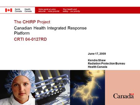 June 17, 2009 Kendra Shaw Radiation Protection Bureau Health Canada CHIRP The CHIRP Project Canadian Health Integrated Response Platform CRTI 04-0127RD.