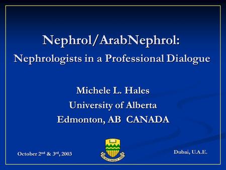 Michele L. Hales University of Alberta Edmonton, AB CANADA Dubai, U.A.E. October 2 nd & 3 rd, 2003 Nephrol/ArabNephrol: Nephrologists in a Professional.
