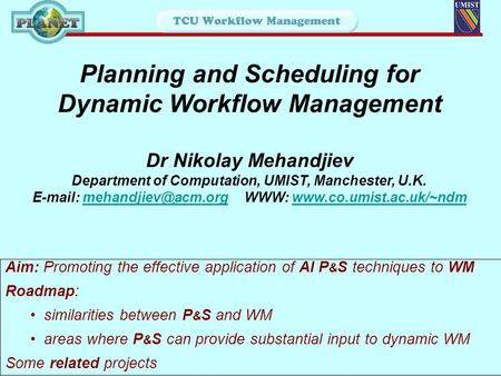 Planning and Scheduling for Dynamic Workflow Management Dr Nikolay Mehandjiev Department of Computation, UMIST, Manchester, U.K.