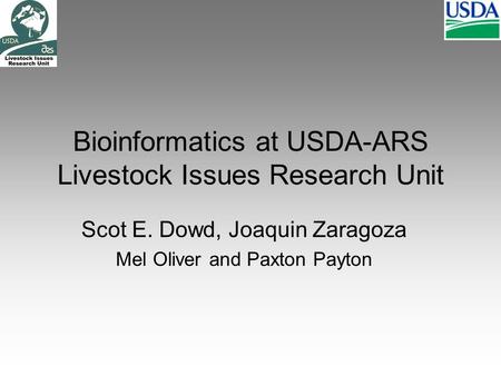 Bioinformatics at USDA-ARS Livestock Issues Research Unit Scot E. Dowd, Joaquin Zaragoza Mel Oliver and Paxton Payton.