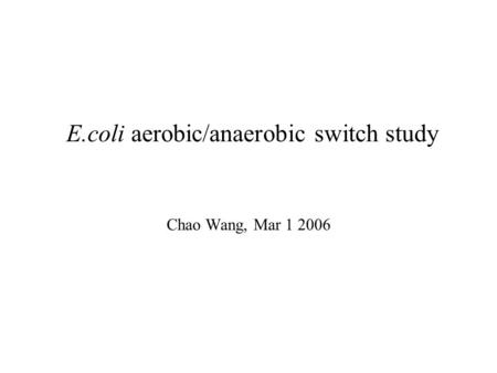 E.coli aerobic/anaerobic switch study Chao Wang, Mar 1 2006.