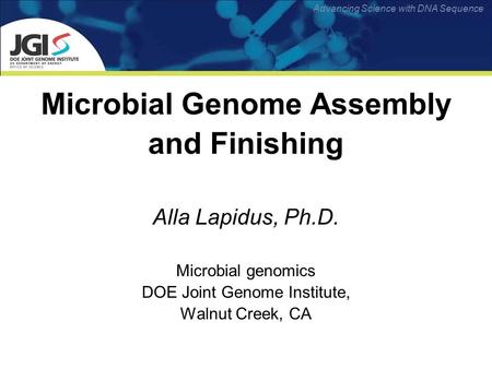 Advancing Science with DNA Sequence Microbial Genome Assembly and Finishing Alla Lapidus, Ph.D. Microbial genomics DOE Joint Genome Institute, Walnut Creek,