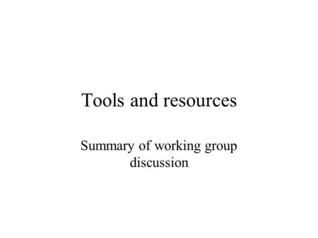 Tools and resources Summary of working group discussion.