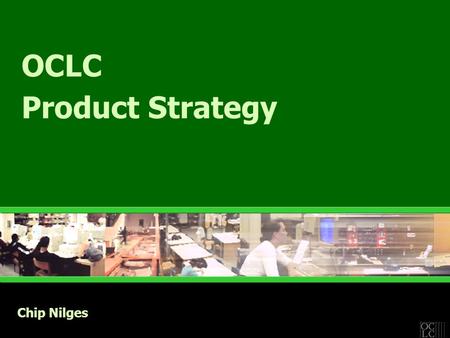 OCLC Product Strategy Chip Nilges. Strategic Principles  Weave libraries into the Web & the Web into libraries  Web-enabled solutions –Integrated with.