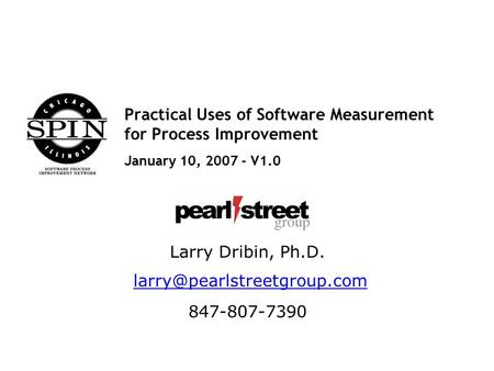 Practical Uses of Software Measurement for Process Improvement January 10, 2007 - V1.0 Larry Dribin, Ph.D. 847-807-7390.