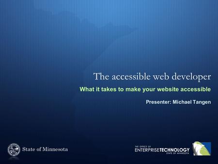 The accessible web developer What it takes to make your website accessible Presenter: Michael Tangen.