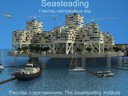 Seasteading Гомстед нейтральных вод Рассказ о достижениях The Seasteading Institute.