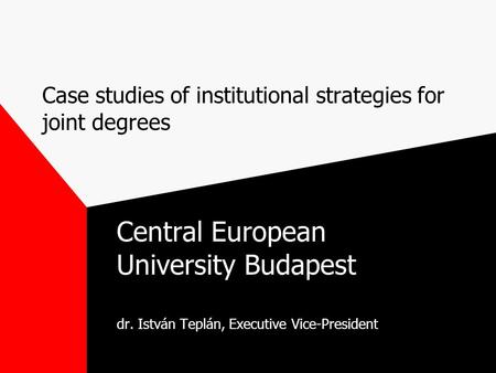 Case studies of institutional strategies for joint degrees Central European University Budapest dr. István Teplán, Executive Vice-President.