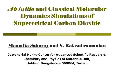 Ab initio and Classical Molecular Dynamics Simulations of Supercritical Carbon Dioxide Moumita Saharay and S. Balasubramanian Jawaharlal Nehru Center for.