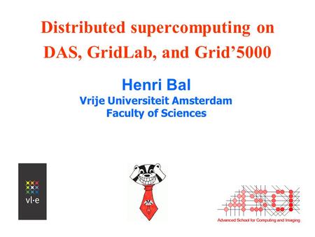 Distributed supercomputing on DAS, GridLab, and Grid’5000 Henri Bal Vrije Universiteit Amsterdam Faculty of Sciences.