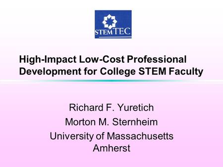 High-Impact Low-Cost Professional Development for College STEM Faculty Richard F. Yuretich Morton M. Sternheim University of Massachusetts Amherst.