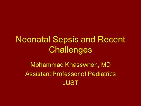 Neonatal Sepsis and Recent Challenges Mohammad Khasswneh, MD Assistant Professor of Pediatrics JUST.