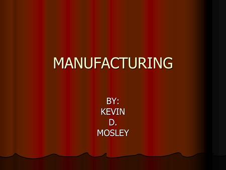 MANUFACTURING BY:KEVIND.MOSLEY. ITEMS INCLUDED WITH MANUFACTURING Managing, planning, and performing the production of various items by operating machinery.