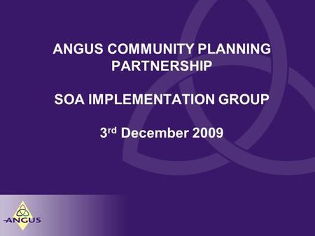 ANGUS COMMUNITY PLANNING PARTNERSHIP SOA IMPLEMENTATION GROUP 3 rd December 2009.