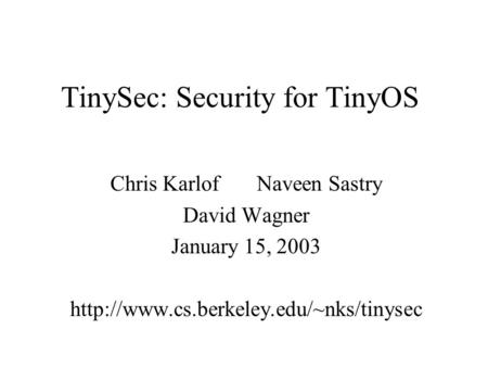 TinySec: Security for TinyOS Chris Karlof Naveen Sastry David Wagner January 15, 2003