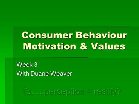 Consumer Behaviour Motivation & Values Week 3 With Duane Weaver.