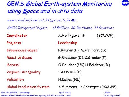 EEA-EUMETNET workshop April 2005Slide 1 GEMS: Global Earth-system Monitoring using Satellite & in-situ DataA.Hollingsworth GEMS:Global Earth-system Monitoring.