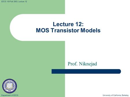 Department of EECS University of California, Berkeley EECS 105 Fall 2003, Lecture 12 Lecture 12: MOS Transistor Models Prof. Niknejad.