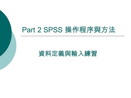 Part 2 SPSS 操作程序與方法 練習 資料定義與輸入練習. 1. 定義資料 資料的概念 定義資料的基本程序.