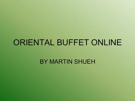 ORIENTAL BUFFET ONLINE BY MARTIN SHUEH. BACKGROUND - Family Business - Open since 1998 - locations.
