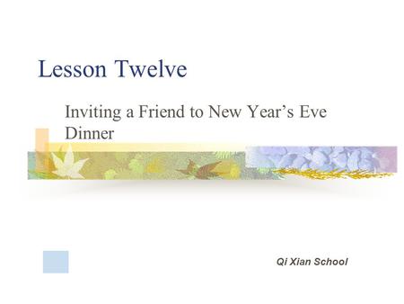 Lesson Twelve Inviting a Friend to New Year’s Eve Dinner Qi Xian School.