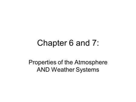 Chapter 6 and 7: Properties of the Atmosphere AND Weather Systems.