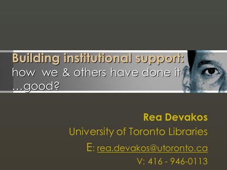 Building institutional support: how we & others have done it …good? Rea Devakos University of Toronto Libraries E :