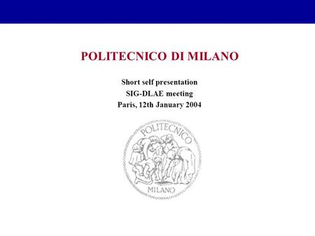 POLITECNICO DI MILANO Short self presentation SIG-DLAE meeting Paris, 12th January 2004.