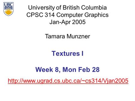 University of British Columbia CPSC 314 Computer Graphics Jan-Apr 2005 Tamara Munzner  Textures I Week 8, Mon.