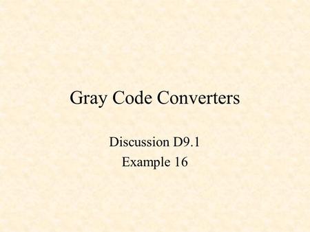 Gray Code Converters Discussion D9.1 Example 16.