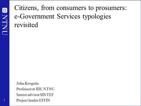 1 Citizens, from consumers to prosumers: e-Government Services typologies revisited John Krogstie Professor at IDI, NTNU Senior advisor SINTEF Project.