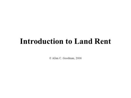 Introduction to Land Rent © Allen C. Goodman, 2006.