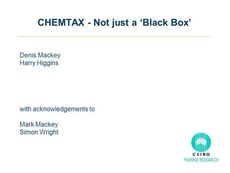 CHEMTAX - Not just a ‘Black Box’ Denis Mackey Harry Higgins with acknowledgements to Mark Mackey Simon Wright.