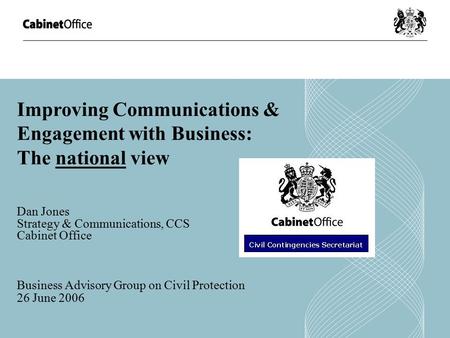 Improving Communications & Engagement with Business: The national view Dan Jones Strategy & Communications, CCS Cabinet Office Business Advisory Group.