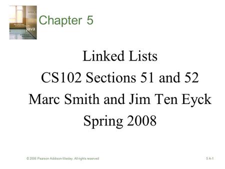 © 2006 Pearson Addison-Wesley. All rights reserved5 A-1 Chapter 5 Linked Lists CS102 Sections 51 and 52 Marc Smith and Jim Ten Eyck Spring 2008.