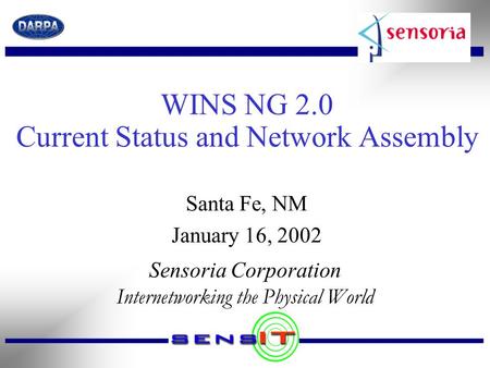WINS NG 2.0 Current Status and Network Assembly Sensoria Corporation Internetworking the Physical World Santa Fe, NM January 16, 2002.